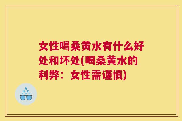 女性喝桑黄水有什么好处和坏处(喝桑黄水的利弊:女性需谨慎) 女性喝桑黄水有什么好处和坏处(喝桑黄水的利弊:女性需谨慎)