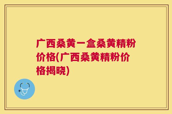 广西桑黄一盒桑黄精粉价格(广西桑黄精粉价格揭晓) 广西桑黄一盒桑黄精粉价格(广西桑黄精粉价格揭晓)