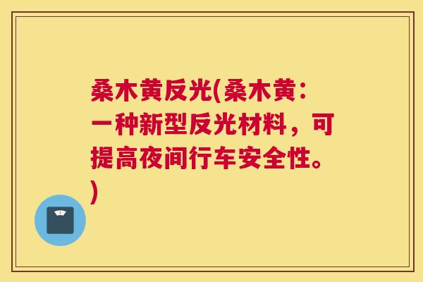 桑木黄反光(桑木黄:一种新型反光材料,可提高夜间行车安全性。) 桑木黄反光(桑木黄:一种新型反光材料,可提高夜间行车安全性。)
