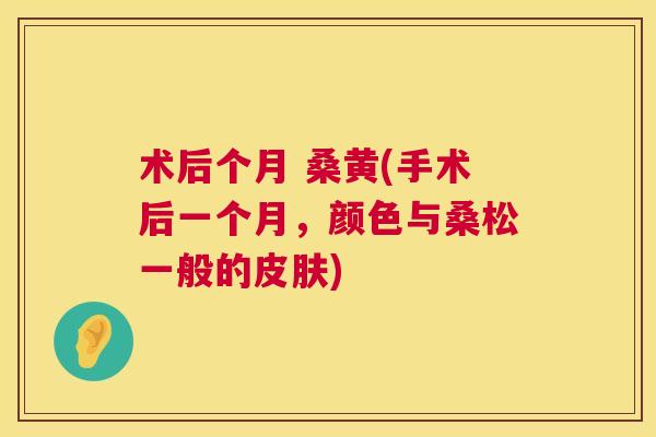 术后个月 桑黄(手术后一个月,颜色与桑松一般的) 术后个月 桑黄(手术后一个月,颜色与桑松一般的)