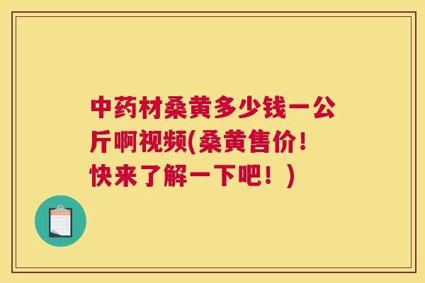材桑黄多少钱一公斤啊视频(桑黄售价!快来了解一下吧!) 材桑黄多少钱一公斤啊视频(桑黄售价!快来了解一下吧!)