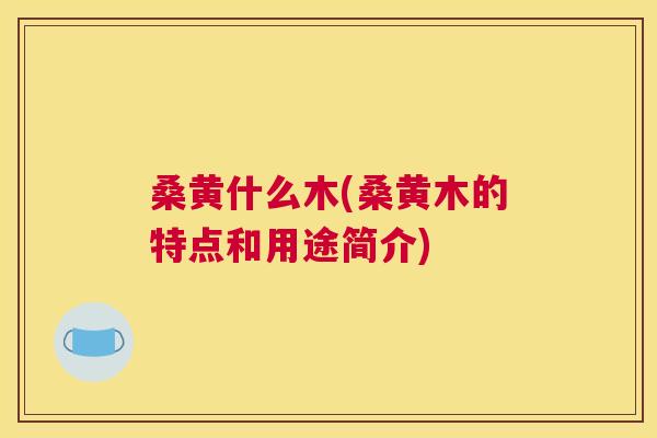 桑黄什么木(桑黄木的特点和用途简介) 桑黄什么木(桑黄木的特点和用途简介)