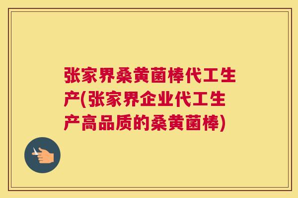 张家界桑黄菌棒代工生产(张家界企业代工生产高品质的桑黄菌棒) 张家界桑黄菌棒代工生产(张家界企业代工生产高品质的桑黄菌棒)