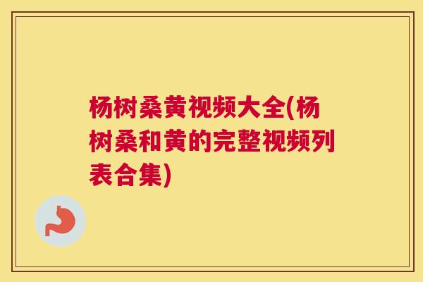 杨树桑黄视频大全(杨树桑和黄的完整视频列表合集) 杨树桑黄视频大全(杨树桑和黄的完整视频列表合集)