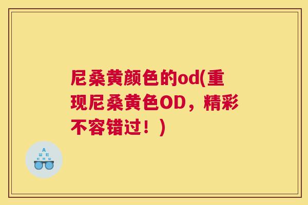 尼桑黄颜色的od(重现尼桑黄色OD,精彩不容错过!) 尼桑黄颜色的od(重现尼桑黄色OD,精彩不容错过!)