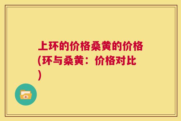 上环的价格桑黄的价格(环与桑黄:价格对比) 上环的价格桑黄的价格(环与桑黄:价格对比)