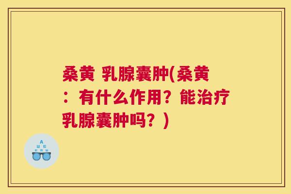 桑黄 乳腺囊肿(桑黄:有什么作用?能乳腺囊肿吗?) 桑黄 乳腺囊肿(桑黄:有什么作用?能乳腺囊肿吗?)