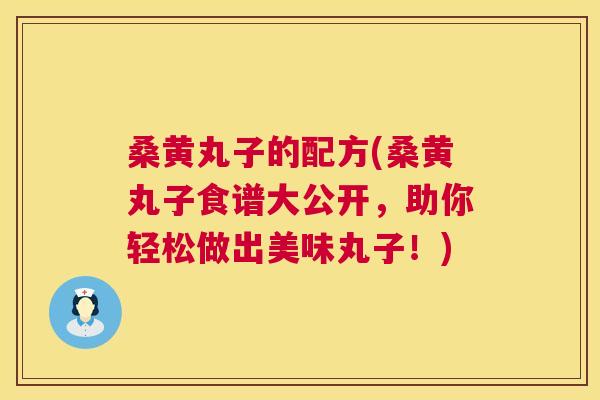 桑黄丸子的配方(桑黄丸子食谱大公开,助你轻松做出美味丸子!) 桑黄丸子的配方(桑黄丸子食谱大公开,助你轻松做出美味丸子!)