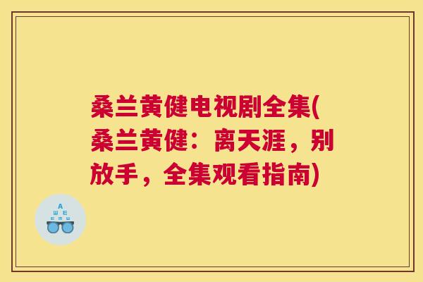 桑兰黄健电视剧全集(桑兰黄健:离天涯,别放手,全集观看指南) 桑兰黄健电视剧全集(桑兰黄健:离天涯,别放手,全集观看指南)