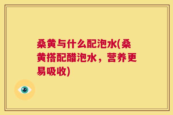 桑黄与什么配泡水(桑黄搭配醋泡水,营养更易吸收) 桑黄与什么配泡水(桑黄搭配醋泡水,营养更易吸收)