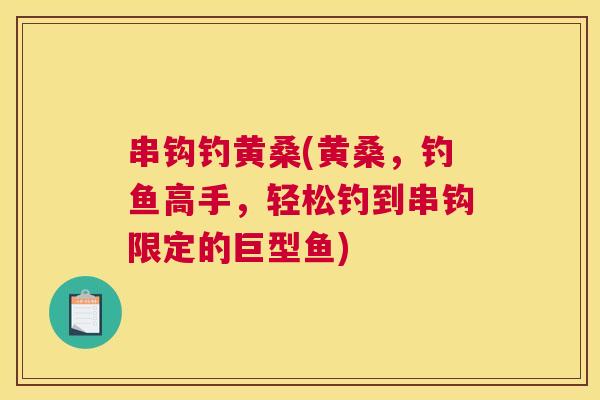 串钩钓黄桑(黄桑,钓鱼高手,轻松钓到串钩限定的巨型鱼) 串钩钓黄桑(黄桑,钓鱼高手,轻松钓到串钩限定的巨型鱼)