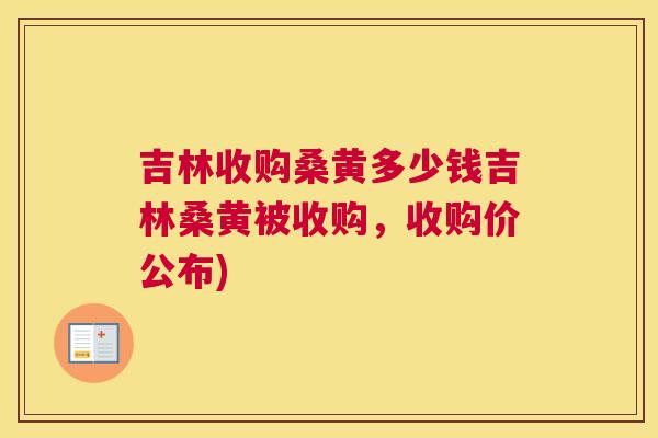 吉林收购桑黄多少钱吉林桑黄被收购,收购价公布) 吉林收购桑黄多少钱吉林桑黄被收购,收购价公布)