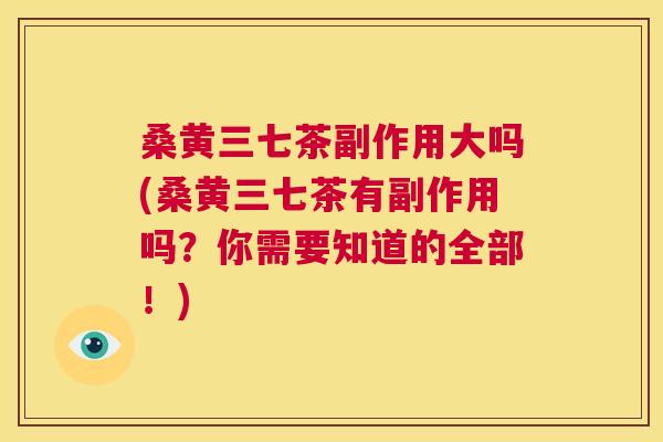 桑黄三七茶副作用大吗(桑黄三七茶有副作用吗?你需要知道的全部!) 桑黄三七茶副作用大吗(桑黄三七茶有副作用吗?你需要知道的全部!)