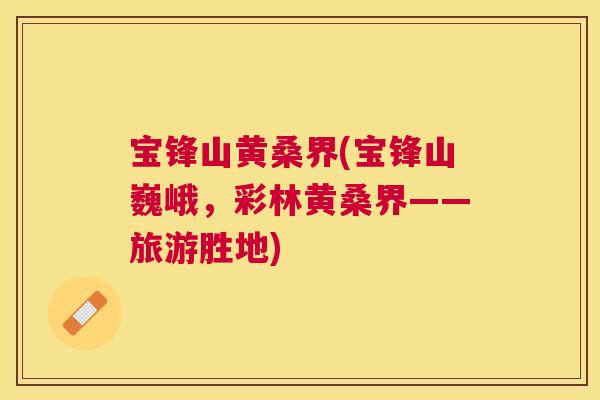 宝锋山黄桑界(宝锋山巍峨,彩林黄桑界——旅游胜地) 宝锋山黄桑界(宝锋山巍峨,彩林黄桑界——旅游胜地)