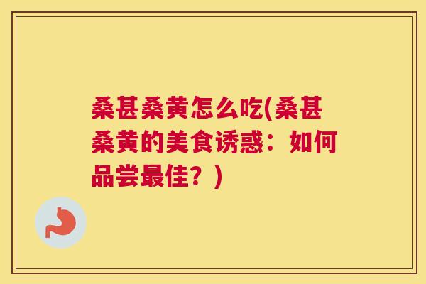 桑甚桑黄怎么吃(桑甚桑黄的美食诱惑:如何品尝佳?) 桑甚桑黄怎么吃(桑甚桑黄的美食诱惑:如何品尝佳?)