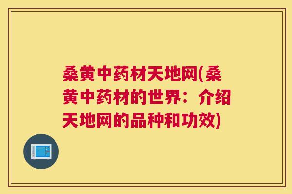 桑黄材天地网(桑黄材的世界:介绍天地网的品种和功效) 桑黄材天地网(桑黄材的世界:介绍天地网的品种和功效)
