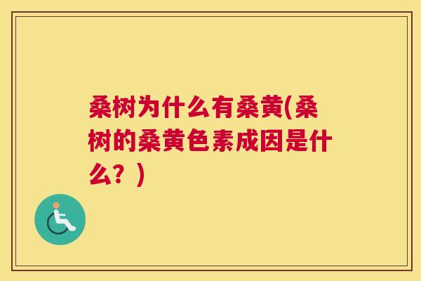 桑树为什么有桑黄(桑树的桑黄色素成因是什么?) 桑树为什么有桑黄(桑树的桑黄色素成因是什么?)