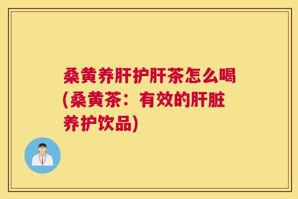 桑黄养茶怎么喝(桑黄茶:有效的养护饮品) 桑黄养茶怎么喝(桑黄茶:有效的养护饮品)