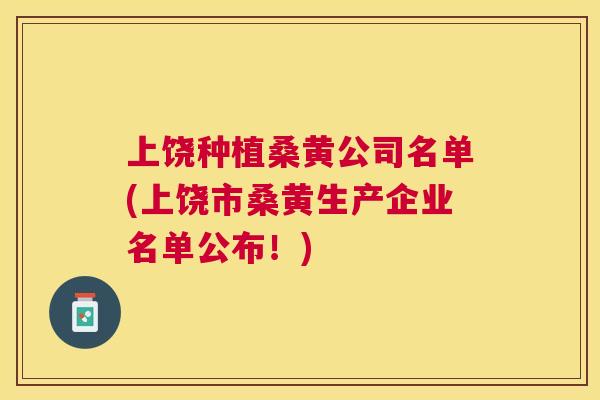 上饶种植桑黄公司名单(上饶市桑黄生产企业名单公布！)