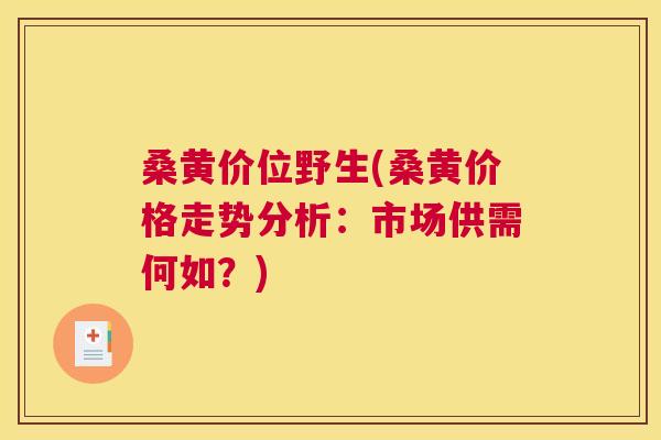 桑黄价位野生(桑黄价格走势分析:市场供需何如?) 桑黄价位野生(桑黄价格走势分析:市场供需何如?)