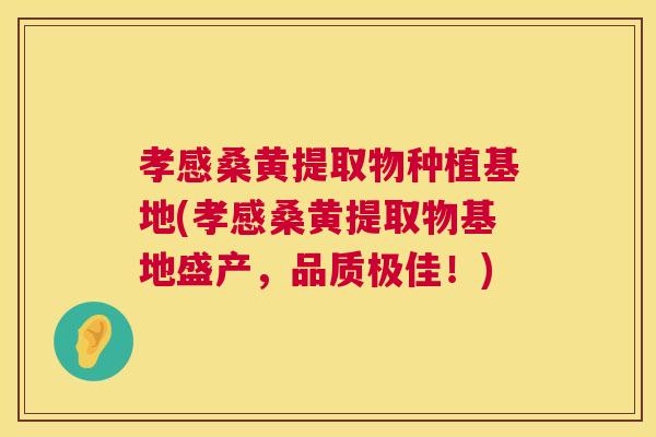 孝感桑黄提取物种植基地(孝感桑黄提取物基地盛产,品质极佳!) 孝感桑黄提取物种植基地(孝感桑黄提取物基地盛产,品质极佳!)