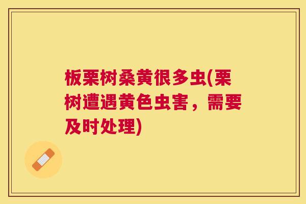 板栗树桑黄很多虫(栗树遭遇黄色虫害，需要及时处理)