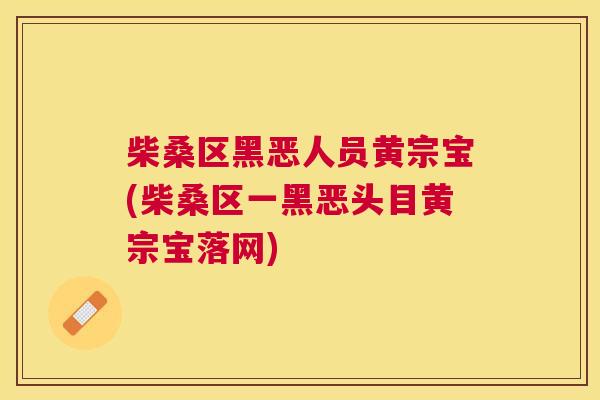柴桑区黑恶人员黄宗宝(柴桑区一黑恶头目黄宗宝落网) 柴桑区黑恶人员黄宗宝(柴桑区一黑恶头目黄宗宝落网)