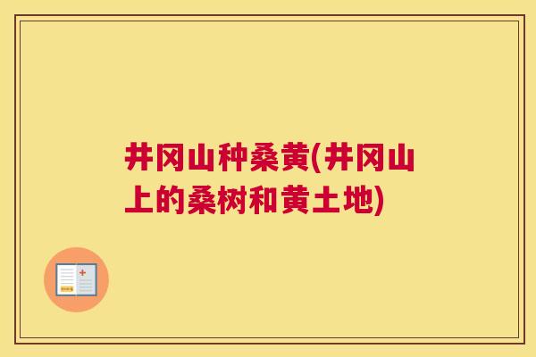 井冈山种桑黄(井冈山上的桑树和黄土地) 井冈山种桑黄(井冈山上的桑树和黄土地)