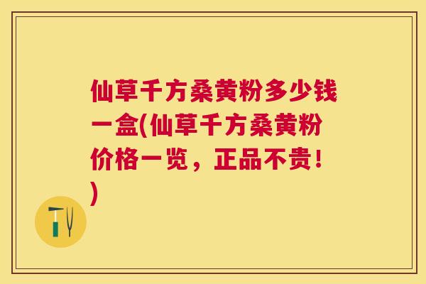 仙草千方桑黄粉多少钱一盒(仙草千方桑黄粉价格一览,正品不贵!) 仙草千方桑黄粉多少钱一盒(仙草千方桑黄粉价格一览,正品不贵!)