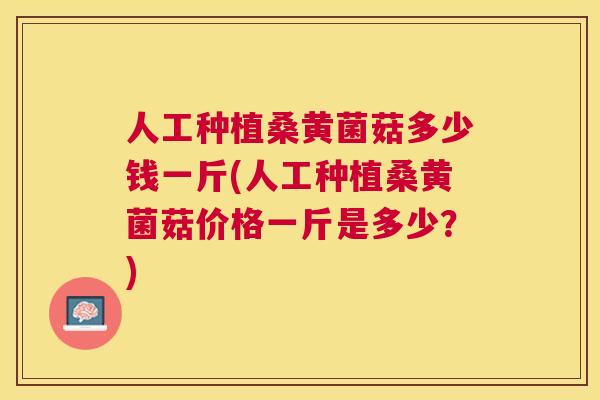 人工种植桑黄菌菇多少钱一斤(人工种植桑黄菌菇价格一斤是多少?) 人工种植桑黄菌菇多少钱一斤(人工种植桑黄菌菇价格一斤是多少?)