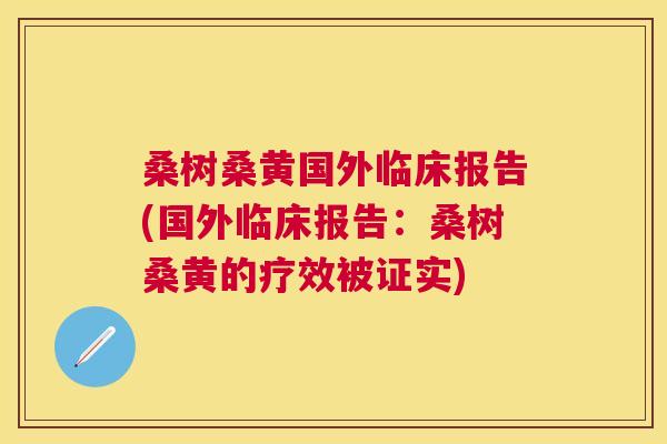 桑树桑黄国外临床报告(国外临床报告:桑树桑黄的疗效被证实) 桑树桑黄国外临床报告(国外临床报告:桑树桑黄的疗效被证实)