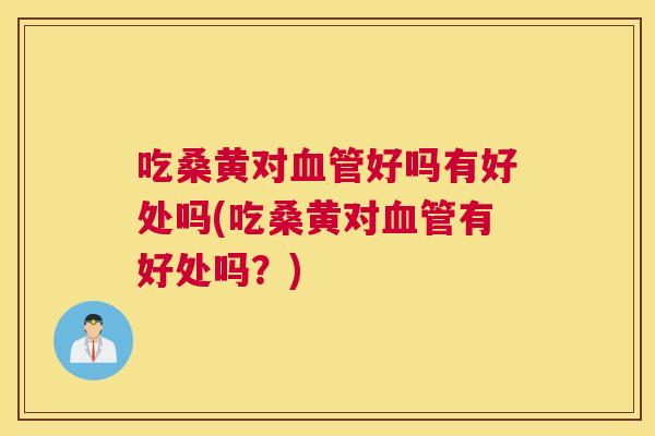 吃桑黄对好吗有好处吗(吃桑黄对有好处吗?) 吃桑黄对好吗有好处吗(吃桑黄对有好处吗?)