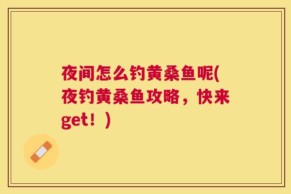 夜间怎么钓黄桑鱼呢(夜钓黄桑鱼攻略,快来get!) 夜间怎么钓黄桑鱼呢(夜钓黄桑鱼攻略,快来get!)