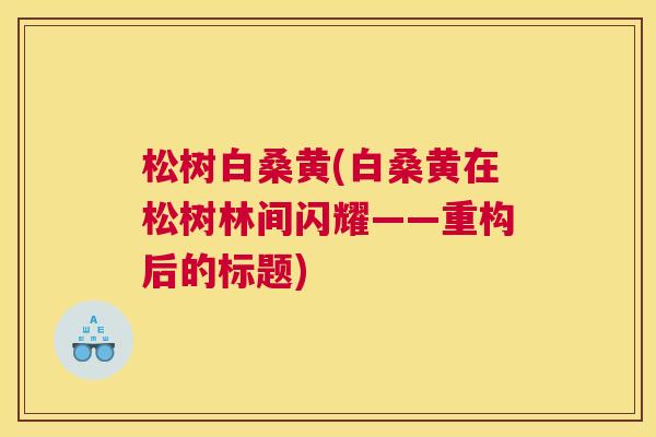 松树白桑黄(白桑黄在松树林间闪耀——重构后的标题) 松树白桑黄(白桑黄在松树林间闪耀——重构后的标题)