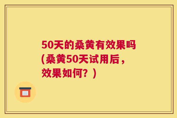50天的桑黄有效果吗(桑黄50天试用后,效果如何?) 50天的桑黄有效果吗(桑黄50天试用后,效果如何?)