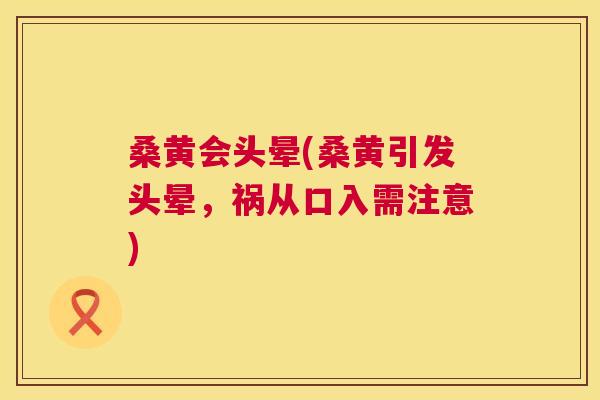 桑黄会头晕(桑黄引发头晕,祸从口入需注意) 桑黄会头晕(桑黄引发头晕,祸从口入需注意)