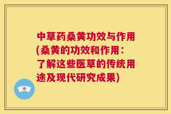 中草药桑黄功效与作用(桑黄的功效和作用:了解这些医草的传统用途及现代研究成果) 中草药桑黄功效与作用(桑黄的功效和作用:了解这些医草的传统用途及现代研究成果)