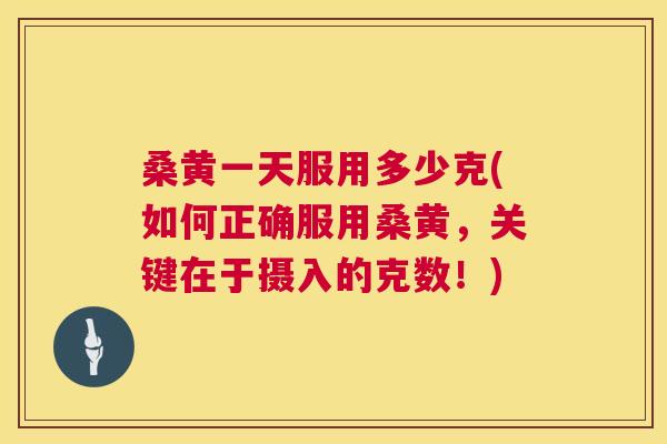 桑黄一天服用多少克(如何正确服用桑黄,关键在于摄入的克数!) 桑黄一天服用多少克(如何正确服用桑黄,关键在于摄入的克数!)