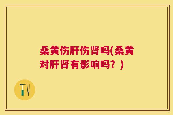 桑黄伤伤吗(桑黄对有影响吗?) 桑黄伤伤吗(桑黄对有影响吗?)