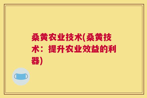 桑黄农业技术(桑黄技术:提升农业效益的利器) 桑黄农业技术(桑黄技术:提升农业效益的利器)