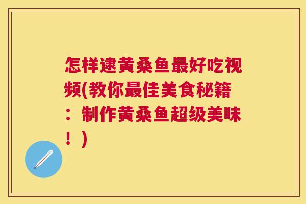 怎样逮黄桑鱼好吃视频(教你佳美食秘籍:制作黄桑鱼超级美味!) 怎样逮黄桑鱼好吃视频(教你佳美食秘籍:制作黄桑鱼超级美味!)
