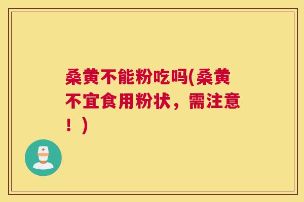 桑黄不能粉吃吗(桑黄不宜食用粉状,需注意!) 桑黄不能粉吃吗(桑黄不宜食用粉状,需注意!)