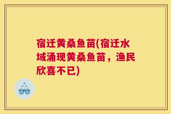 宿迁黄桑鱼苗(宿迁水域涌现黄桑鱼苗,渔民欣喜不已) 宿迁黄桑鱼苗(宿迁水域涌现黄桑鱼苗,渔民欣喜不已)