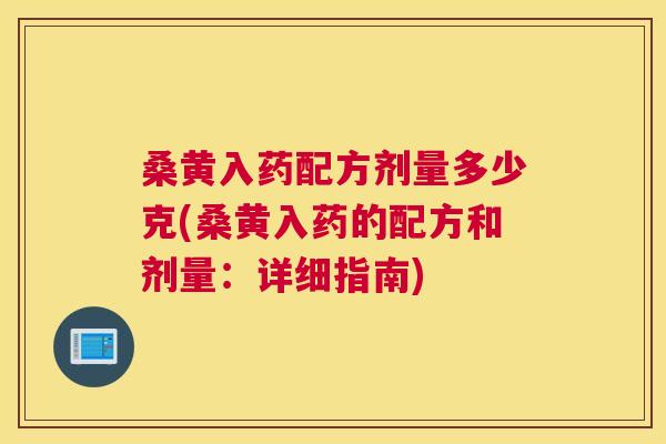 桑黄入药配方剂量多少克(桑黄入药的配方和剂量:详细指南) 桑黄入药配方剂量多少克(桑黄入药的配方和剂量:详细指南)