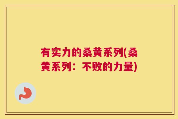 有实力的桑黄系列(桑黄系列:不败的力量) 有实力的桑黄系列(桑黄系列:不败的力量)