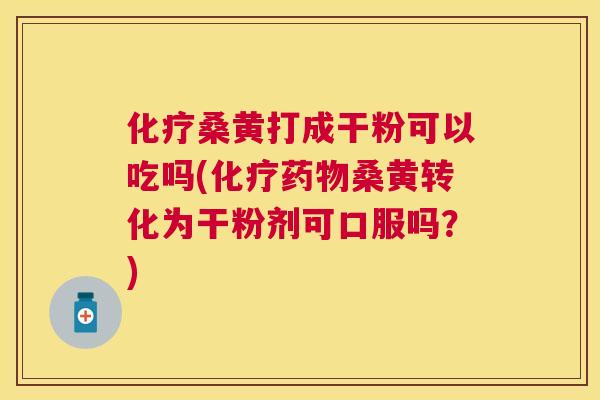 桑黄打成干粉可以吃吗(桑黄转化为干粉剂可口服吗?) 桑黄打成干粉可以吃吗(桑黄转化为干粉剂可口服吗?)