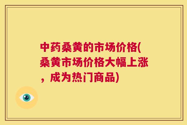 桑黄的市场价格(桑黄市场价格大幅上涨,成为热门商品) 桑黄的市场价格(桑黄市场价格大幅上涨,成为热门商品)