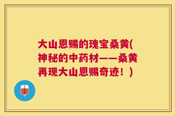 大山恩赐的瑰宝桑黄(神秘的材——桑黄再现大山恩赐奇迹!) 大山恩赐的瑰宝桑黄(神秘的材——桑黄再现大山恩赐奇迹!)
