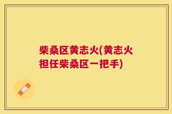 柴桑区黄志火(黄志火担任柴桑区一把手) 柴桑区黄志火(黄志火担任柴桑区一把手)