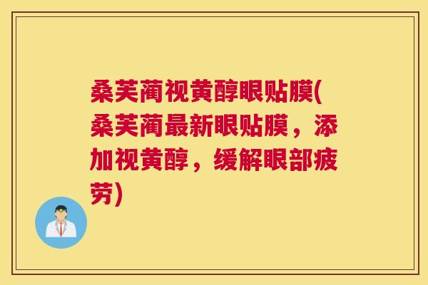 桑芙蔺视黄醇眼贴膜(桑芙蔺新眼贴膜,添加视黄醇,缓解眼部疲劳) 桑芙蔺视黄醇眼贴膜(桑芙蔺新眼贴膜,添加视黄醇,缓解眼部疲劳)